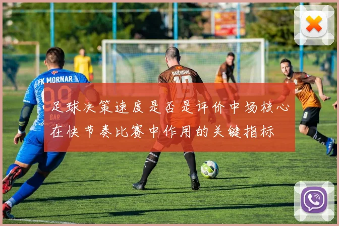 足球决策速度是否是评价中场核心在快节奏比赛中作用的关键指标