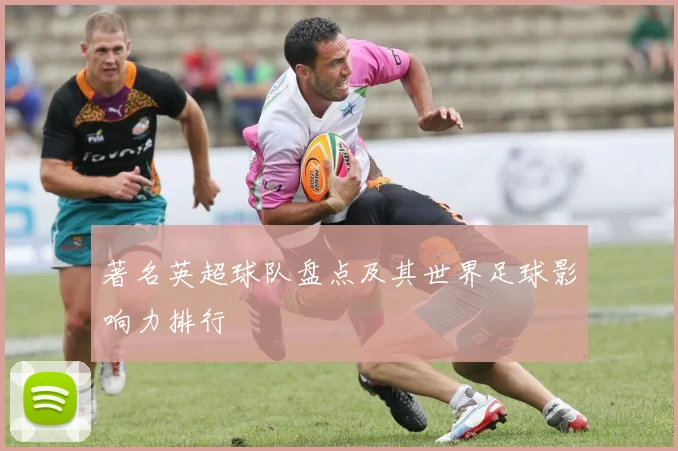 著名英超球队盘点及其世界足球影响力排行